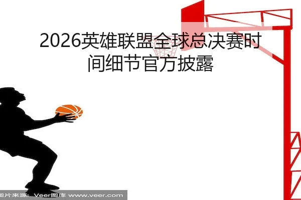 2026英雄联盟全球总决赛时间细节官方披露